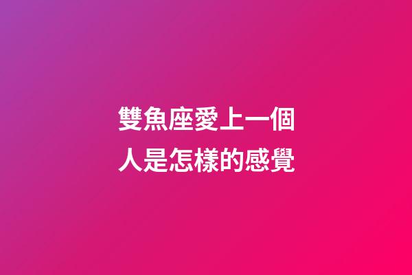 雙魚座愛上一個人是怎樣的感覺-第1張-星座運勢-玄機派