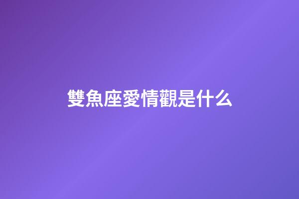 雙魚座愛情觀是什么-第1張-星座運勢-玄機派