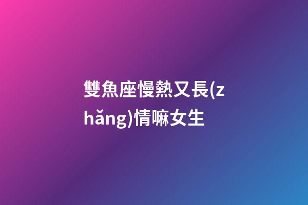 雙魚座慢熱又長(zhǎng)情嘛女生-第1張-星座運(yùn)勢(shì)-玄機(jī)派