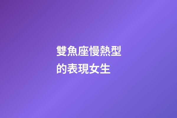 雙魚座慢熱型的表現女生-第1張-星座運勢-玄機派
