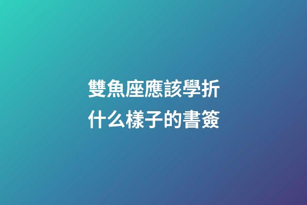 雙魚座應該學折什么樣子的書簽