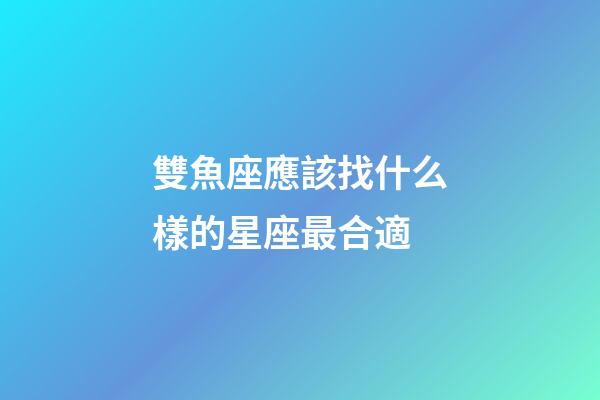 雙魚座應該找什么樣的星座最合適-第1張-星座運勢-玄機派