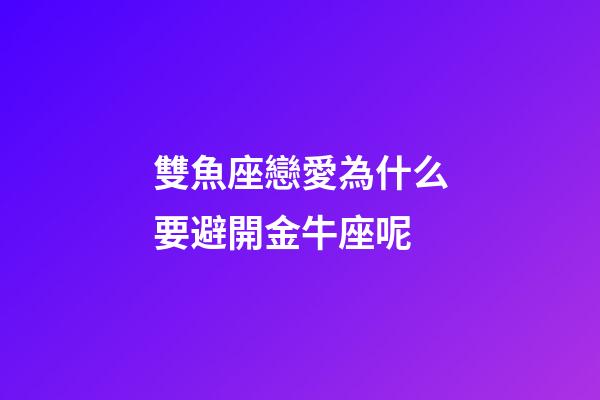 雙魚座戀愛為什么要避開金牛座呢-第1張-星座運勢-玄機派