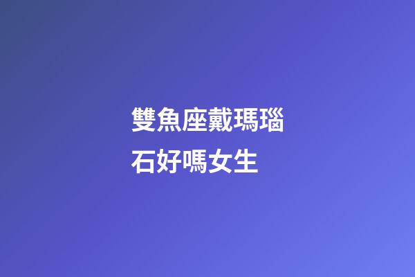 雙魚座戴瑪瑙石好嗎女生-第1張-星座運勢-玄機派