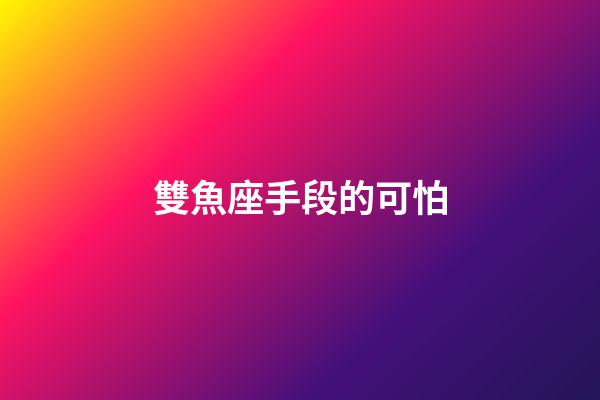 雙魚座手段的可怕-第1張-星座運勢-玄機派