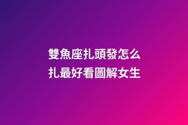 雙魚座扎頭發怎么扎最好看圖解女生-第1張-星座運勢-玄機派