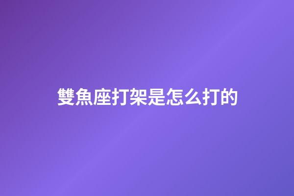 雙魚座打架是怎么打的-第1張-星座運勢-玄機派