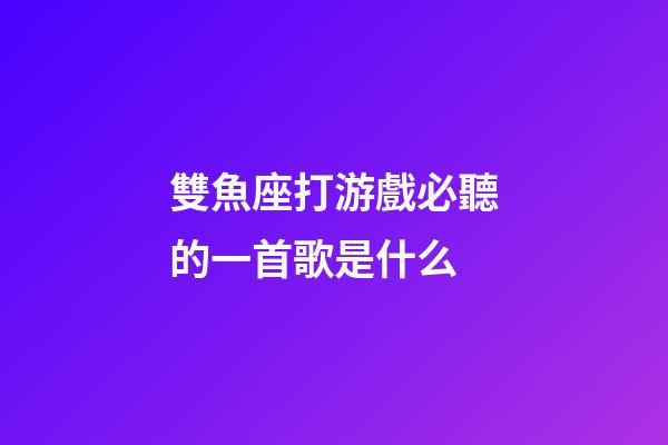 雙魚座打游戲必聽的一首歌是什么-第1張-星座運勢-玄機派