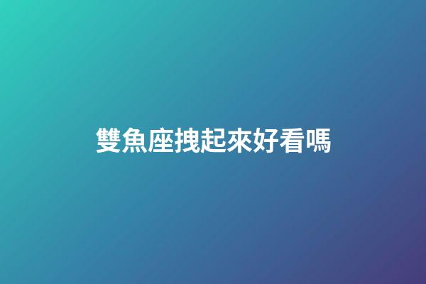 雙魚座拽起來好看嗎-第1張-星座運勢-玄機派