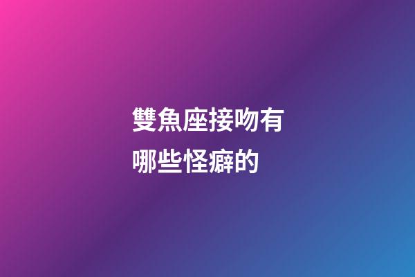 雙魚座接吻有哪些怪癖的-第1張-星座運勢-玄機派