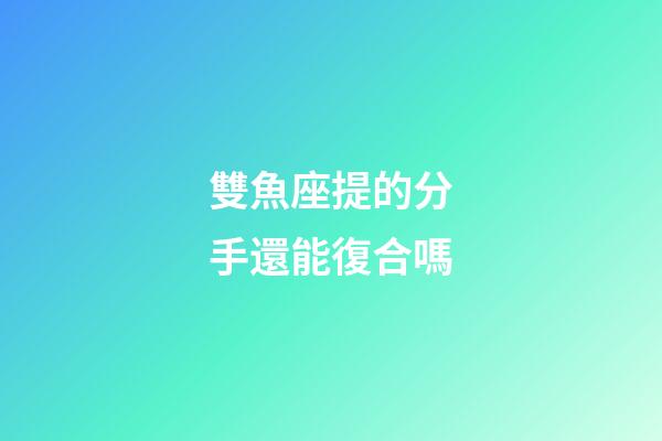 雙魚座提的分手還能復合嗎
