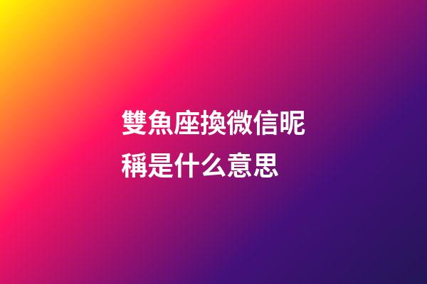 雙魚座換微信昵稱是什么意思-第1張-星座運勢-玄機派