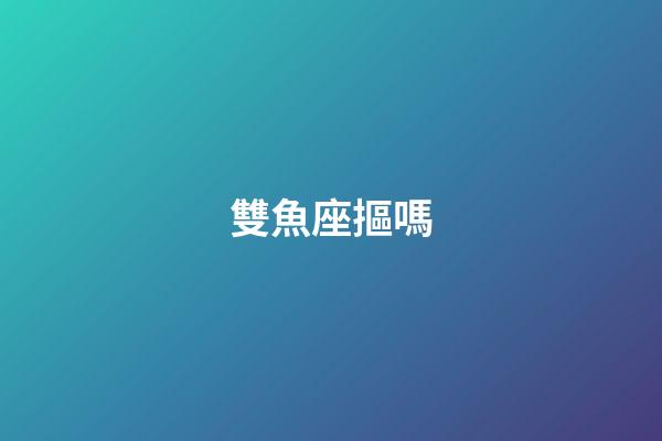 雙魚座摳嗎-第1張-星座運勢-玄機派