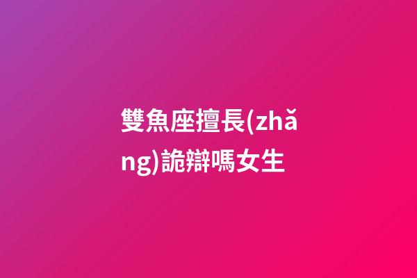 雙魚座擅長(zhǎng)詭辯嗎女生-第1張-星座運(yùn)勢(shì)-玄機(jī)派