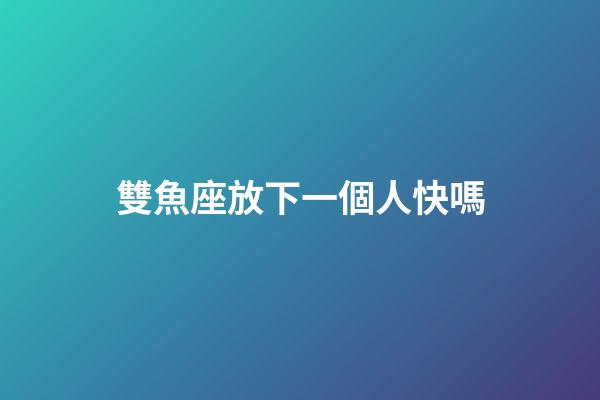 雙魚座放下一個人快嗎-第1張-星座運勢-玄機派
