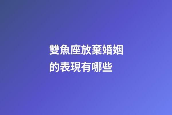 雙魚座放棄婚姻的表現有哪些-第1張-星座運勢-玄機派