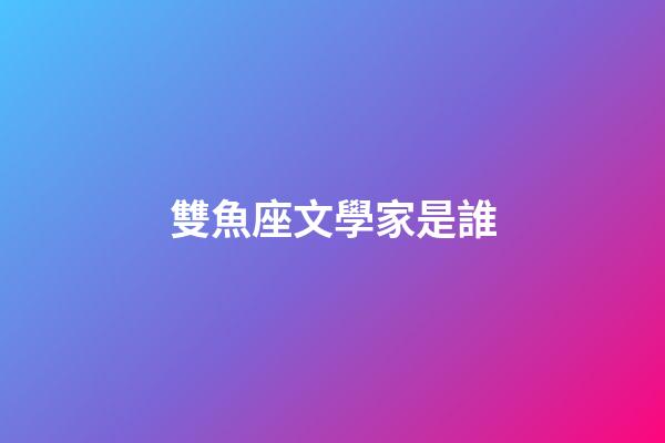 雙魚座文學家是誰-第1張-星座運勢-玄機派