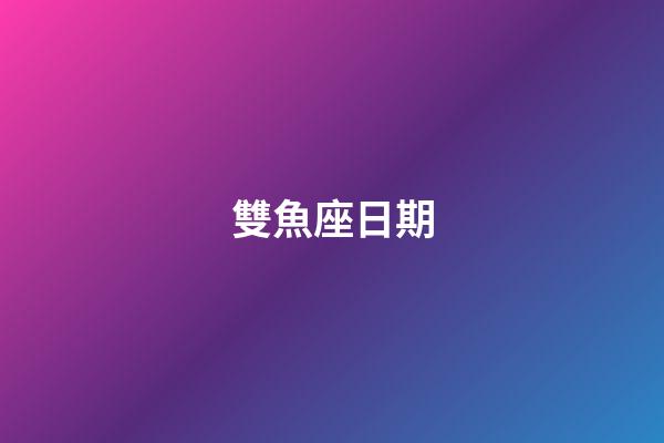 雙魚座日期（雙魚座是什么時間）-第1張-星座運勢-玄機派
