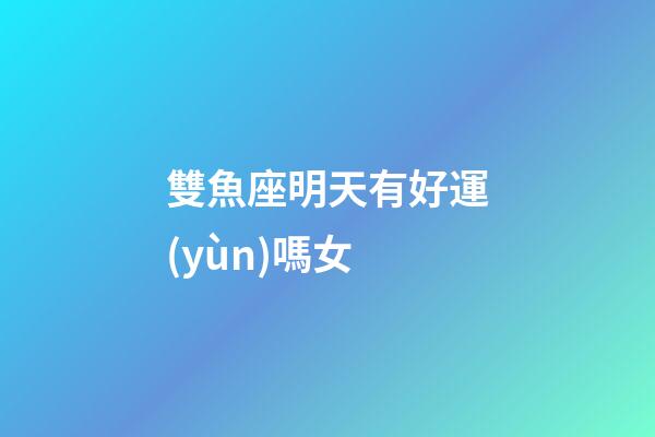 雙魚座明天有好運(yùn)嗎女-第1張-星座運(yùn)勢-玄機(jī)派