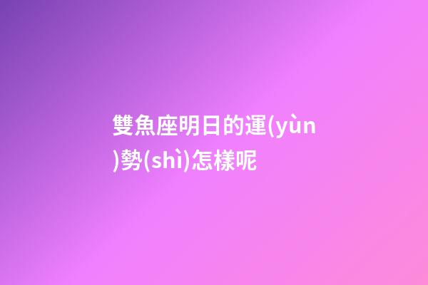 雙魚座明日的運(yùn)勢(shì)怎樣呢-第1張-星座運(yùn)勢(shì)-玄機(jī)派