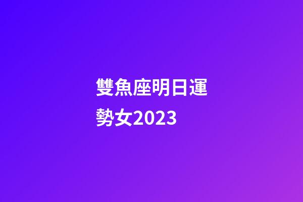 雙魚座明日運勢女2023-第1張-星座運勢-玄機派