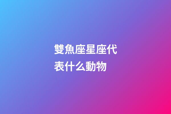 雙魚座星座代表什么動物-第1張-星座運勢-玄機派