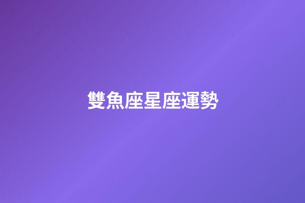 雙魚座星座運勢-第1張-星座運勢-玄機派