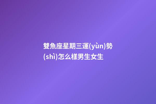 雙魚座星期三運(yùn)勢(shì)怎么樣男生女生-第1張-星座運(yùn)勢(shì)-玄機(jī)派