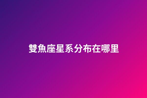 雙魚座星系分布在哪里-第1張-星座運勢-玄機派