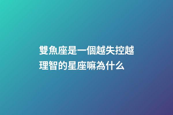 雙魚座是一個越失控越理智的星座嘛為什么-第1張-星座運勢-玄機派