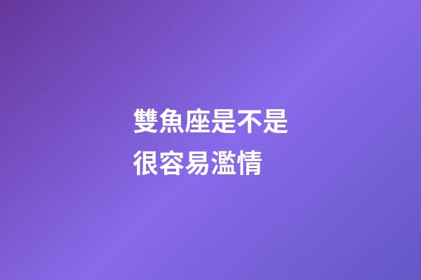 雙魚座是不是很容易濫情-第1張-星座運勢-玄機派