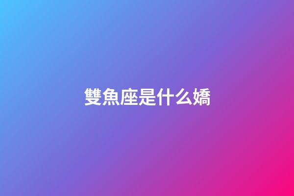 雙魚座是什么嬌-第1張-星座運勢-玄機派