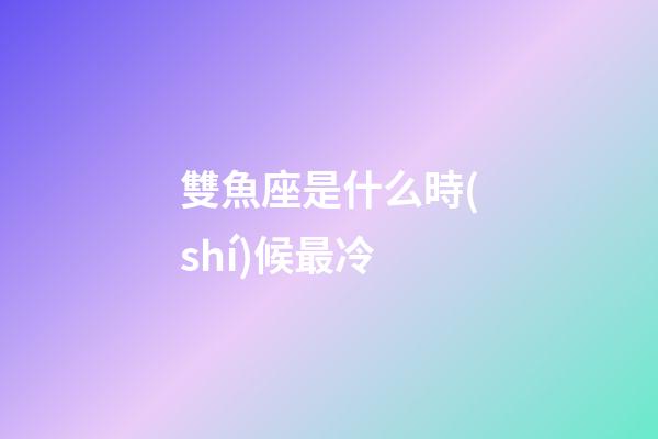 雙魚座是什么時(shí)候最冷