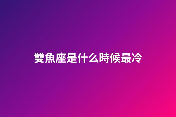 雙魚座是什么時候最冷-第1張-星座運勢-玄機派