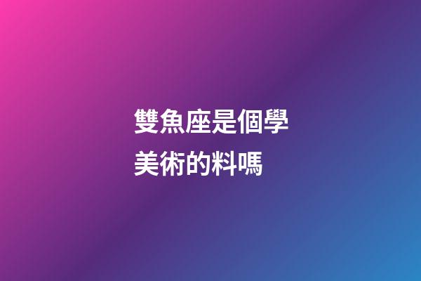 雙魚座是個學美術的料嗎-第1張-星座運勢-玄機派