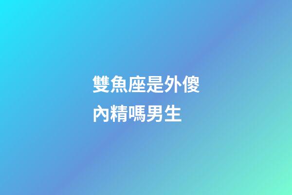 雙魚座是外傻內精嗎男生-第1張-星座運勢-玄機派