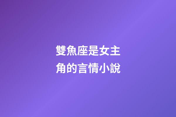雙魚座是女主角的言情小說-第1張-星座運勢-玄機派