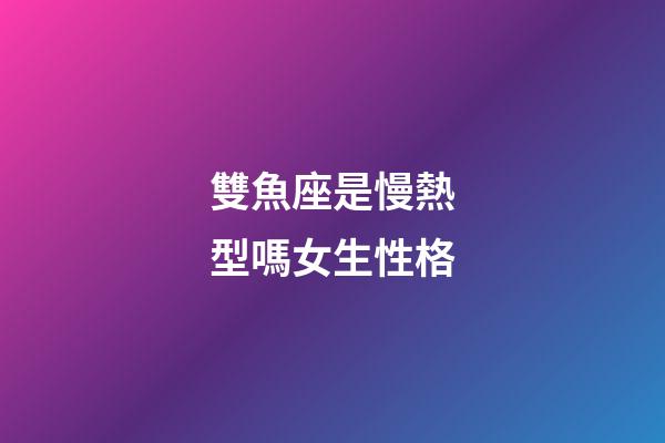 雙魚座是慢熱型嗎女生性格-第1張-星座運勢-玄機派