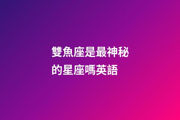 雙魚座是最神秘的星座嗎英語-第1張-星座運勢-玄機派