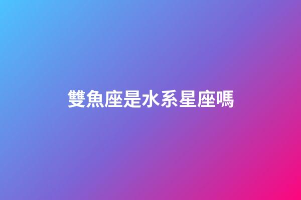 雙魚座是水系星座嗎-第1張-星座運勢-玄機派