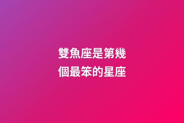 雙魚座是第幾個最笨的星座-第1張-星座運勢-玄機派