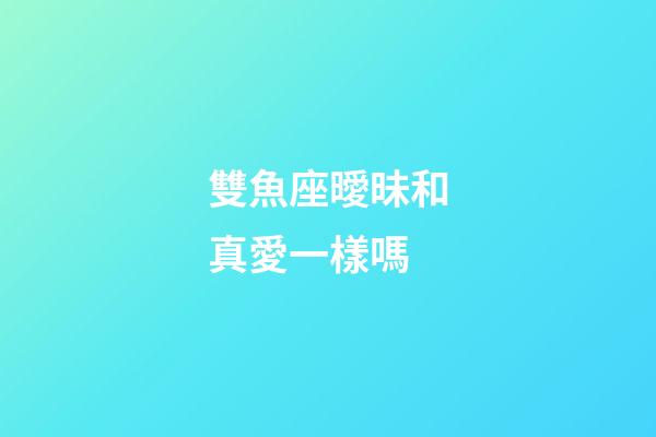 雙魚座曖昧和真愛一樣嗎-第1張-星座運勢-玄機派