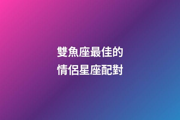 雙魚座最佳的情侶星座配對-第1張-星座運勢-玄機派