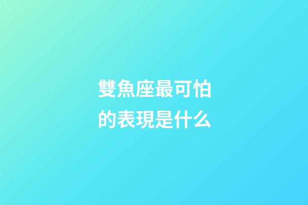 雙魚座最可怕的表現是什么-第1張-星座運勢-玄機派