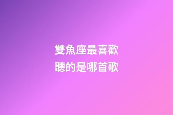 雙魚座最喜歡聽的是哪首歌-第1張-星座運勢-玄機派