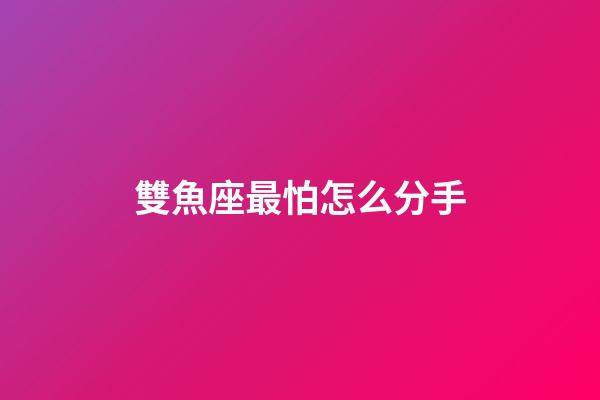 雙魚座最怕怎么分手-第1張-星座運勢-玄機派