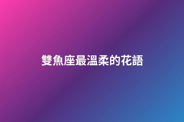 雙魚座最溫柔的花語-第1張-星座運勢-玄機派