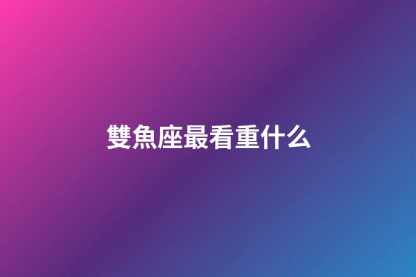 雙魚座最看重什么-第1張-星座運勢-玄機派