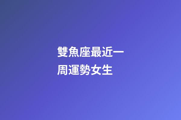 雙魚座最近一周運勢女生-第1張-星座運勢-玄機派