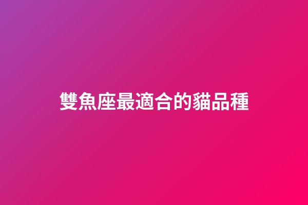 雙魚座最適合的貓品種-第1張-星座運勢-玄機派